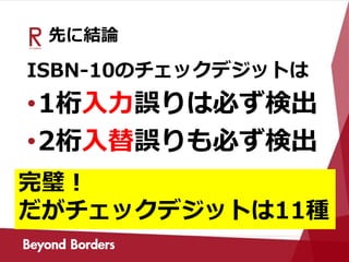 先に結論
ISBN-10のチェックデジットは
•1桁入力誤りは必ず検出
•2桁入替誤りも必ず検出
完璧！
だがチェックデジットは11種
 