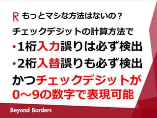 もっとマシな方法はないの？
チェックデジットの計算方法で
•1桁入力誤りは必ず検出
•2桁入替誤りも必ず検出
かつチェックデジットが
0～9の数字で表現可能
 