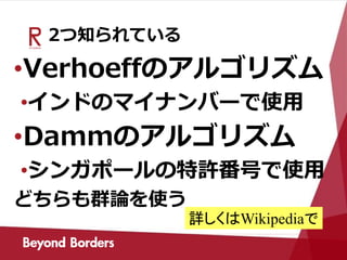 2つ知られている
•Verhoeffのアルゴリズム
•インドのマイナンバーで使用
•Dammのアルゴリズム
•シンガポールの特許番号で使用
どちらも群論を使う
詳しくはWikipediaで
 