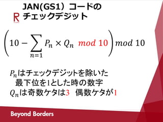 JAN(GS1）コードの
チェックデジット
10 −
𝑛=1
𝑃𝑛 × 𝑄 𝑛 𝑚𝑜𝑑 10 𝑚𝑜𝑑 10
𝑃𝑛はチェックデジットを除いた
最下位を1とした時の数字
𝑄 𝑛は奇数ケタは3 偶数ケタが1
 