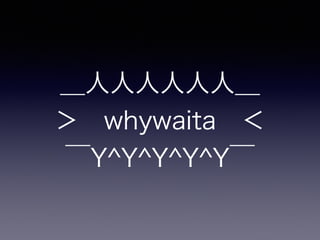 ＿人人人人人人＿
＞ whywaita ＜
￣Y^Y^Y^Y^Y￣
 