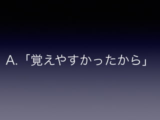 A.「覚えやすかったから」
 