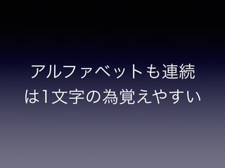 アルファベットも連続
は1文字の為覚えやすい
 