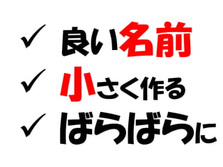  良い名前
 小さく作る
 ばらばらに
 