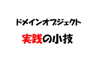 ドメインオブジェクト

実践の小技
 