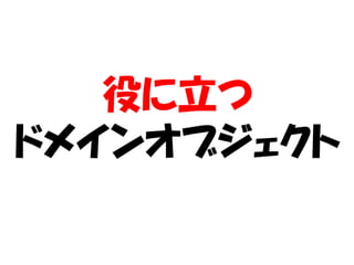 役に立つ
ドメインオブジェクト
 