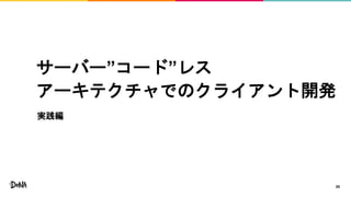 サーバー”コード”レス
アーキテクチャでのクライアント開発
20
実践編
 