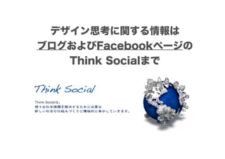 デザイン思考に関する情報は
ブログおよびFacebookページの
   Think Socialまで
 