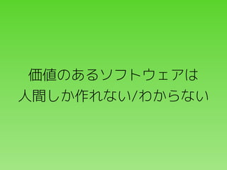 価値のあるソフトウェアは
人間しか作れない/わからない

 