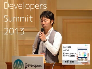 Developers
Summit
2013

http://www.slideshare.net/numeha/ricoh-ucs-for-ipad

 