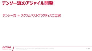 /40
Developers Summit, Feb. 16th 2018 / Seiichi Koizumi / Digital Innovation, Engineering Research & Development
© DENSO CORPORATION All RightsReserved.
デンソー流 = スクラムベストプラクティスに忠実
デンソー流のアジャイル開発
12
 