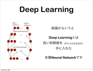 Deep Learning
結論からいうと
Deep Learningとは
良い初期値を（手に入れる方法を）
手に入れた
多層Neural Networkです
13年9月28日土曜日
 