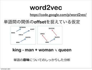 word2vec
https://code.google.com/p/word2vec/
単語間の関係のoffsetを捉えている仮定
king - man + woman ≒ queen
単語の意味についてのしっかりした分析
13年9月28日土曜日
 