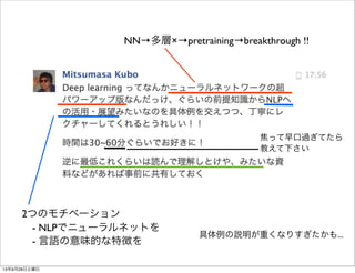 2つのモチベーション
 - NLPでニューラルネットを
 - 言語の意味的な特徴を
NN→多層×→pretraining→breakthrough !!
焦って早口過ぎてたら
教えて下さい
具体例の説明が重くなりすぎたかも...
13年9月28日土曜日
 