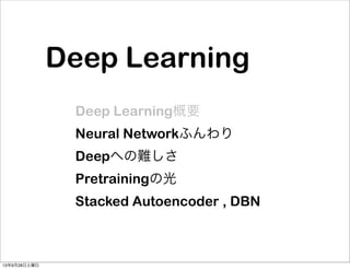 Deep Learning
Deep Learning概要
Neural Networkふんわり
Deepへの難しさ
Pretrainingの光
Stacked Autoencoder , DBN
13年9月28日土曜日
 