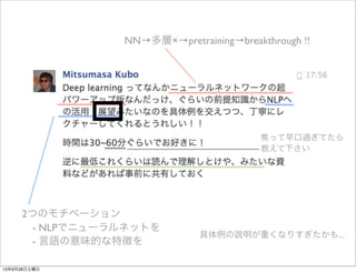2つのモチベーション
 - NLPでニューラルネットを
 - 言語の意味的な特徴を
NN→多層×→pretraining→breakthrough !!
焦って早口過ぎてたら
教えて下さい
具体例の説明が重くなりすぎたかも...
13年9月28日土曜日
 
