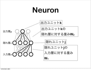 隠れユニットjの
入力層に対する重み
W1
隠れユニットj
出力ユニットk
出力ユニットkの
隠れ層に対する重みW2
入力層x
隠れ層z
出力層y
Neuron
13年9月28日土曜日
 
