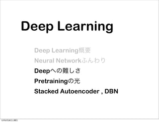 Deep Learning
Deep Learning概要
Neural Networkふんわり
Deepへの難しさ
Pretrainingの光
Stacked Autoencoder , DBN
13年9月28日土曜日
 