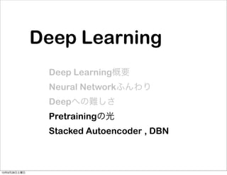 Deep Learning
Deep Learning概要
Neural Networkふんわり
Deepへの難しさ
Pretrainingの光
Stacked Autoencoder , DBN
13年9月28日土曜日
 