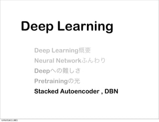 Deep Learning
Deep Learning概要
Neural Networkふんわり
Deepへの難しさ
Pretrainingの光
Stacked Autoencoder , DBN
13年9月28日土曜日
 