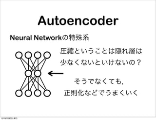 Neural Networkの特殊系
圧縮ということは隠れ層は
少なくないといけないの？
そうでなくても，
正則化などでうまくいく
Autoencoder
13年9月28日土曜日
 