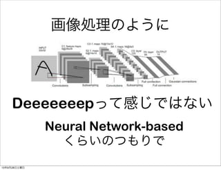 画像処理のように
Deeeeeeepって感じではない
Neural Network-based
くらいのつもりで
13年9月28日土曜日
 