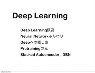 Deep Learning
Deep Learning概要
Neural Networkふんわり
Deepへの難しさ
Pretrainingの光
Stacked Autoencoder , DBN
13年9月28日土曜日
 