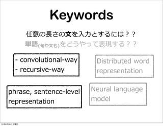 任意の⻑⾧長さの⽂文を⼊入⼒力力とするには？？
単語(句句や⽂文も)をどうやって表現する？？
Distributed  word  
representation
-‐‑‒  convolutional-‐‑‒way
-‐‑‒  recursive-‐‑‒way
Neural  language  
model
phrase,  sentence-‐‑‒level
representation
Keywords
13年9月28日土曜日
 