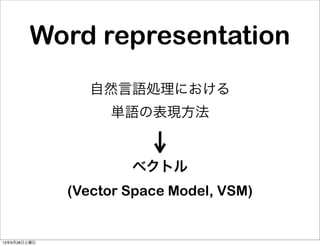 Word representation
自然言語処理における
単語の表現方法
ベクトル
(Vector Space Model, VSM)
13年9月28日土曜日
 