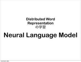 Neural Language Model
Distributed Word
Representation
の学習
13年9月28日土曜日
 