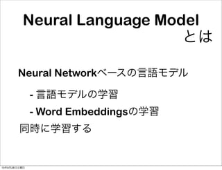 Neural Language Model
とは
Neural Networkベースの言語モデル
 - 言語モデルの学習
 - Word Embeddingsの学習
同時に学習する
13年9月28日土曜日
 