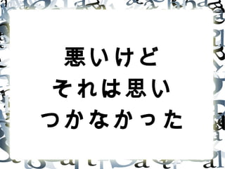 悪いけど
それは思い
つかなかった
 