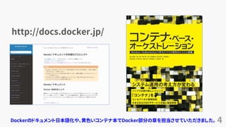 4
http://docs.docker.jp/
Dockerのドキュメント日本語化や、黄色いコンテナ本でDocker部分の章を担当させていただきました。
 