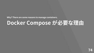 Docker Compose が必要な理由
Why? There are some reasons to manage containers.
74
 