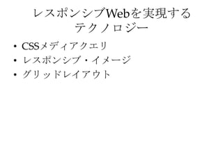 レスポンシブWebを実現する
    テクノロジー
• CSSメディアクエリ
• レスポンシブ・イメージ
• グリッドレイアウト
 