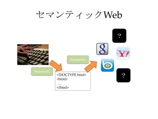 セマンティックWeb

                             ？


                 Semantic

Semantic
           <!DOCTYPE html>
           <html>
                             ？
           …
           </html>
 