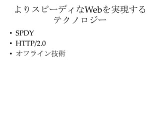 よりスピーディなWebを実現する
    テクノロジー
• SPDY
• HTTP/2.0
• オフライン技術
 