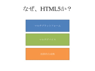 なぜ、HTML5か？

  マルチプラットフォーム




   マルチデバイス




    技術的な成熟
 