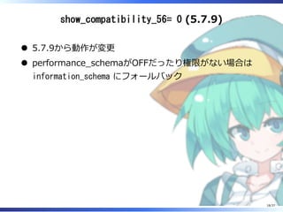 show_compatibility_56= 0 (5.7.9)
5.7.9から動作が変更
performance̲schemaがOFFだったり権限がない場合は
information_schema にフォールバック
18/37
 