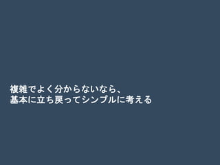 複雑でよく分からないなら、
基本に立ち戻ってシンプルに考える
 