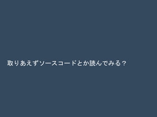 取りあえずソースコードとか読んでみる？
 