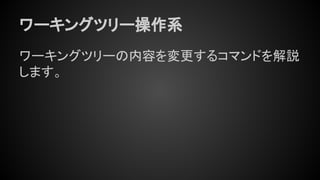 ワーキングツリー操作系
ワーキングツリーの内容を変更するコマンドを解説
します。
 