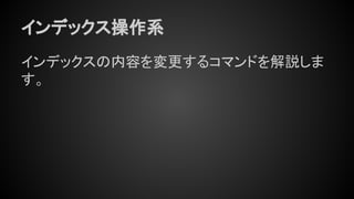 インデックス操作系
インデックスの内容を変更するコマンドを解説しま
す。
 