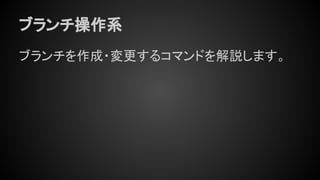 ブランチ操作系
ブランチを作成・変更するコマンドを解説します。
 