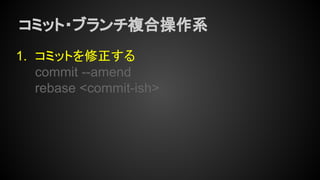 コミット・ブランチ複合操作系
1. コミットを修正する
commit --amend
rebase <commit-ish>
 