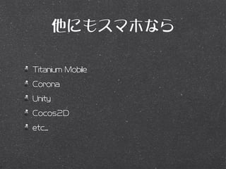 他にもスマホなら

Titanium Mobile
Corona
Unity
Cocos2D
etc...
 