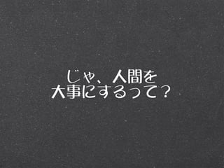 じゃ、人間を
大事にするって？
 