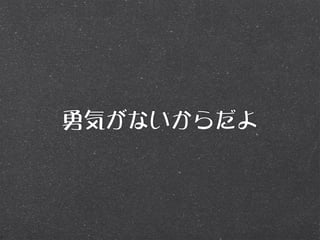 勇気がないからだよ
 