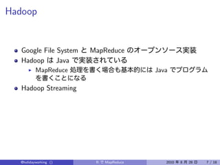 Hadoop


   Google File System   MapReduce
   Hadoop      Java
          MapReduce                      Java

   Hadoop Streaming




  @holidayworking ()     R   MapReduce      2010   8   28   7 / 18
 