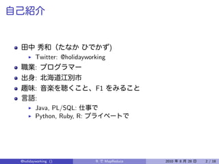 )
        Twitter: @holidayworking
        :
        :
        :                   F1
        :
        Java, PL/SQL:
        Python, Ruby, R:




@holidayworking ()          R    MapReduce   2010   8   28   2 / 18
 